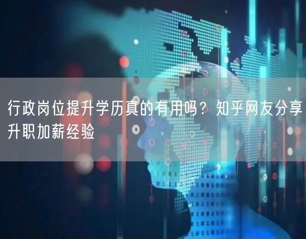 行政岗位提升学历真的有用吗？知乎网友分享升职加薪经验