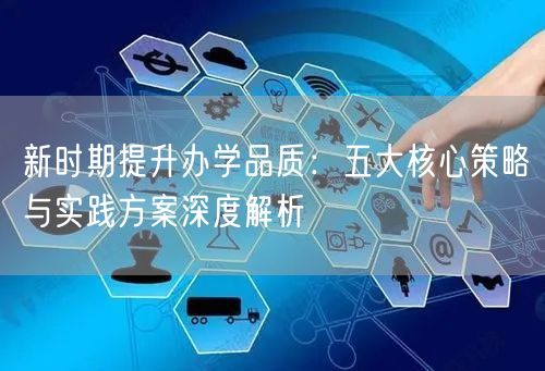 新时期提升办学品质:五大核心策略与实践方案深度解析 新时期提升办学品质:五大核心策略与实践方案深度解析