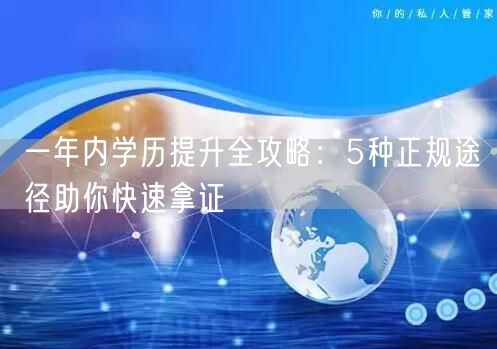 一年内学历提升全攻略：5种正规途径助你快速拿证