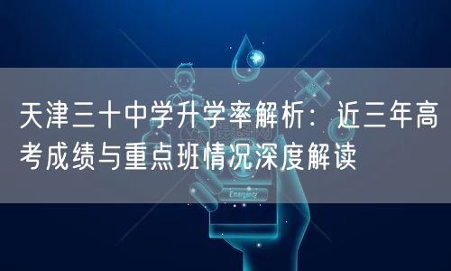 天津三十中学升学率解析:近三年高考成绩与重点班情况深度解读 天津三十中学升学率解析:近三年高考成绩与重点班情况深度解读