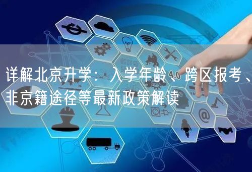 详解北京升学：入学年龄、跨区报考、非京籍途径等最新政策解读