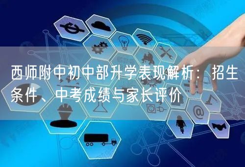 西师附中初中部升学表现解析:招生条件、中考成绩与家长评价 西师附中初中部升学表现解析:招生条件、中考成绩与家长评价