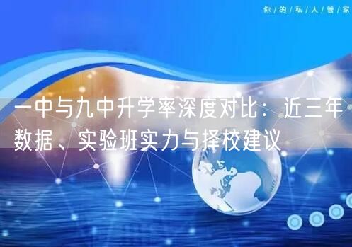 一中与九中升学率深度对比：近三年数据、实验班实力与择校建议