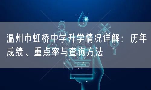 温州市虹桥中学升学情况详解:历年成绩、重点率与查询方法 温州市虹桥中学升学情况详解:历年成绩、重点率与查询方法