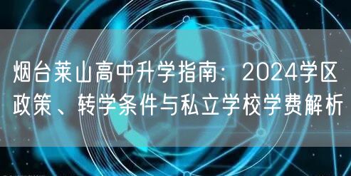 烟台莱山高中升学指南:2024学区政策、转学条件与私立学校学费解析 烟台莱山高中升学指南:2024学区政策、转学条件与私立学校学费解析