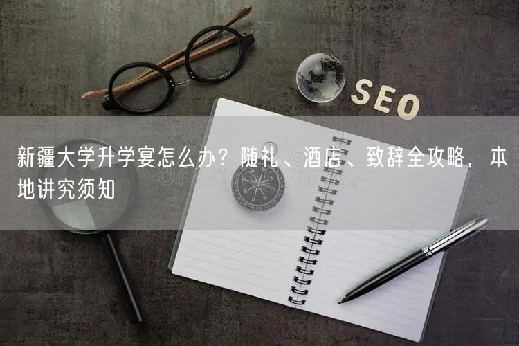 新疆大学升学宴怎么办?随礼、酒店、致辞全攻略,本地讲究须知 新疆大学升学宴怎么办?随礼、酒店、致辞全攻略,本地讲究须知