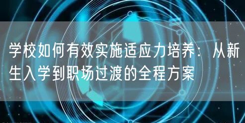 学校如何有效实施适应力培养:从新生入学到职场过渡的全程方案 学校如何有效实施适应力培养:从新生入学到职场过渡的全程方案