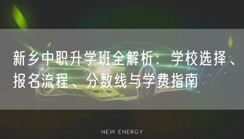 新乡中职升学班全解析:学校选择、报名流程、分数线与学费指南 新乡中职升学班全解析:学校选择、报名流程、分数线与学费指南