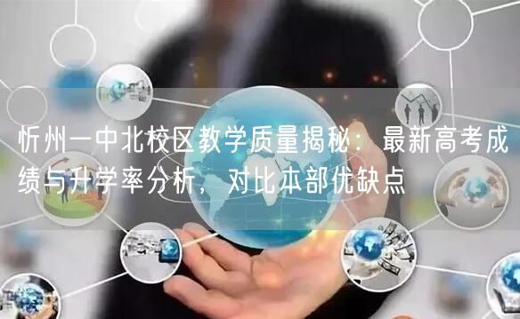 忻州一中北校区教学质量揭秘:最新高考成绩与升学率分析,对比本部优缺点 忻州一中北校区教学质量揭秘:最新高考成绩与升学率分析,对比本部优缺点