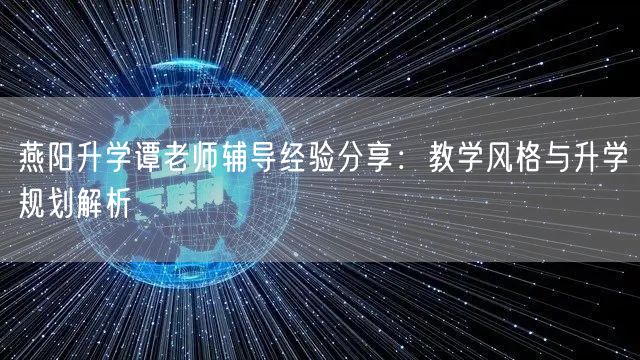 燕阳升学谭老师辅导经验分享:教学风格与升学规划解析 燕阳升学谭老师辅导经验分享:教学风格与升学规划解析