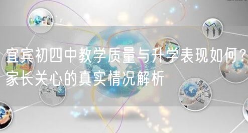 宜宾初四中教学质量与升学表现如何？家长关心的真实情况解析