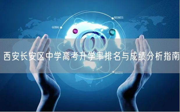 西安长安区中学高考升学率排名与成绩分析指南 西安长安区中学高考升学率排名与成绩分析指南