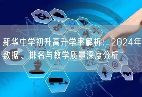 新华中学初升高升学率解析：2024年数据、排名与教学质量深度分析