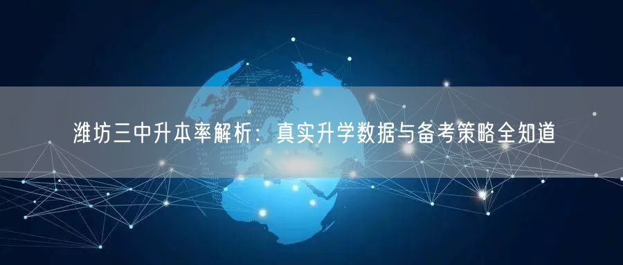 潍坊三中升本率解析:真实升学数据与备考策略全知道 潍坊三中升本率解析:真实升学数据与备考策略全知道