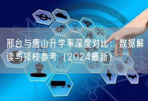邢台与唐山升学率深度对比:数据解读与择校参考(2024最新) 邢台与唐山升学率深度对比:数据解读与择校参考(2024最新)