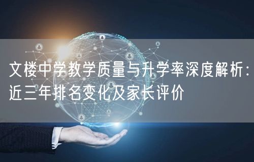 文楼中学教学质量与升学率深度解析:近三年排名变化及家长评价 文楼中学教学质量与升学率深度解析:近三年排名变化及家长评价
