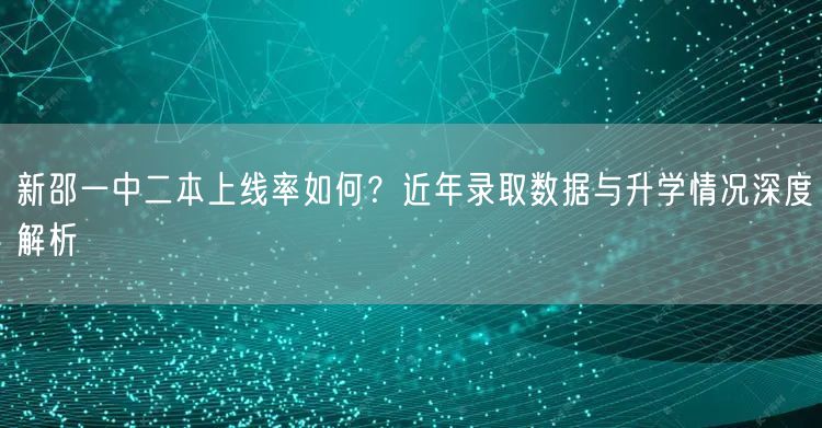 新邵一中二本上线率如何?近年录取数据与升学情况深度解析 新邵一中二本上线率如何?近年录取数据与升学情况深度解析