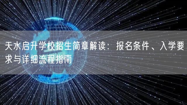 天水启升学校招生简章解读:报名条件、入学要求与详细流程指南 天水启升学校招生简章解读:报名条件、入学要求与详细流程指南