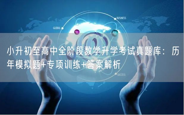小升初至高中全阶段数学升学考试真题库:历年模拟题+专项训练+答案解析 小升初至高中全阶段数学升学考试真题库:历年模拟题+专项训练+答案解析