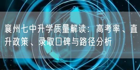 襄州七中升学质量解读:高考率、直升政策、录取口碑与路径分析 襄州七中升学质量解读:高考率、直升政策、录取口碑与路径分析