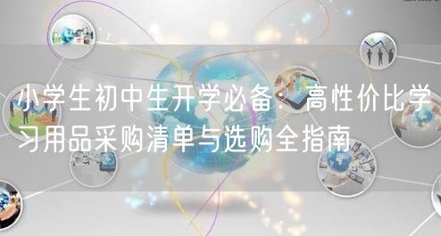 小学生初中生开学必备:高性价比学习用品采购清单与选购全指南 小学生初中生开学必备:高性价比学习用品采购清单与选购全指南