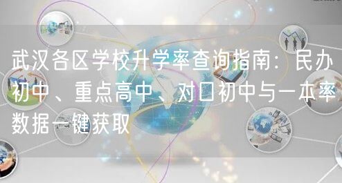 武汉各区学校升学率查询指南:民办初中、重点高中、对口初中与一本率数据一键获取 武汉各区学校升学率查询指南:民办初中、重点高中、对口初中与一本率数据一键获取