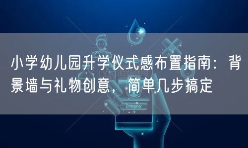小学幼儿园升学仪式感布置指南:背景墙与礼物创意,简单几步搞定 小学幼儿园升学仪式感布置指南:背景墙与礼物创意,简单几步搞定