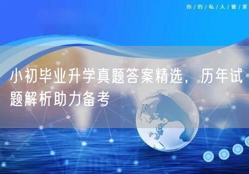 小初毕业升学真题答案精选,历年试题解析助力备考 小初毕业升学真题答案精选,历年试题解析助力备考