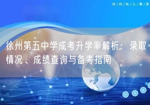 徐州第五中学成考升学率解析：录取情况、成绩查询与备考指南
