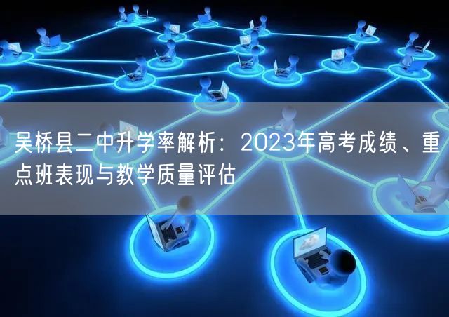 吴桥县二中升学率解析:2023年高考成绩、重点班表现与教学质量评估 吴桥县二中升学率解析:2023年高考成绩、重点班表现与教学质量评估