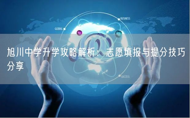 旭川中学升学攻略解析:志愿填报与提分技巧分享 旭川中学升学攻略解析:志愿填报与提分技巧分享