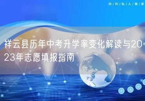 祥云县历年中考升学率变化解读与2023年志愿填报指南 祥云县历年中考升学率变化解读与2023年志愿填报指南