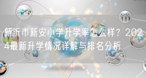 新沂市新安小学升学率怎么样?2024最新升学情况详解与排名分析 新沂市新安小学升学率怎么样?2024最新升学情况详解与排名分析