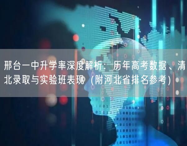 邢台一中升学率深度解析:历年高考数据、清北录取与实验班表现(附河北省排名参考) 邢台一中升学率深度解析:历年高考数据、清北录取与实验班表现(附河北省排名参考)