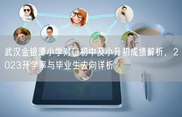 武汉金银潭小学对口初中及小升初成绩解析,2023升学率与毕业生去向详析 武汉金银潭小学对口初中及小升初成绩解析,2023升学率与毕业生去向详析