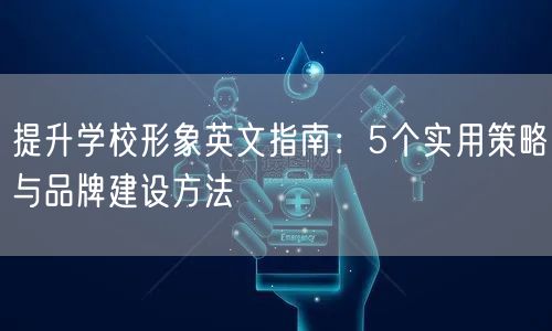 提升学校形象英文指南:5个实用策略与品牌建设方法 提升学校形象英文指南:5个实用策略与品牌建设方法