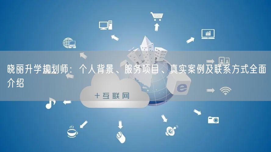 晓丽升学规划师:个人背景、服务项目、真实案例及联系方式全面介绍 晓丽升学规划师:个人背景、服务项目、真实案例及联系方式全面介绍