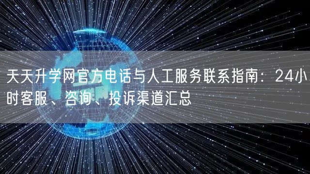 天天升学网官方电话与人工服务联系指南:24小时客服、咨询、投诉渠道汇总 天天升学网官方电话与人工服务联系指南:24小时客服、咨询、投诉渠道汇总