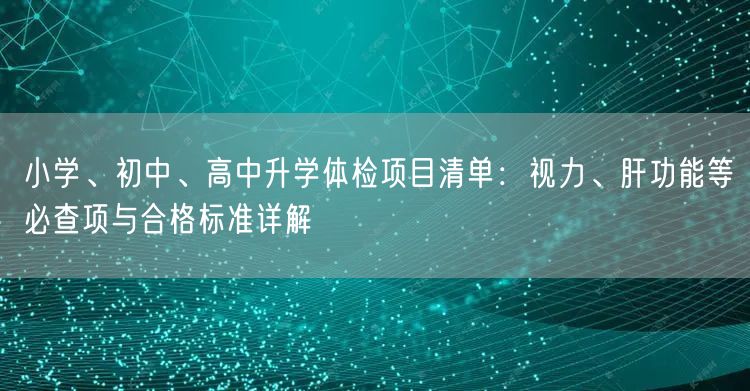 小学、初中、高中升学体检项目清单：视力、肝功能等必查项与合格标准详解