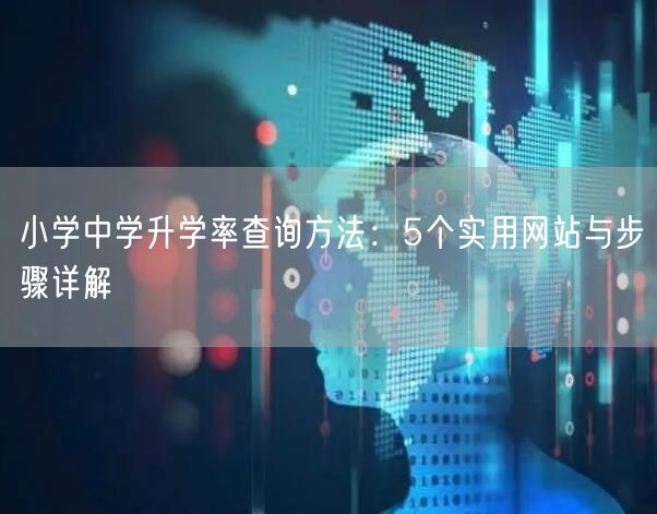 小学中学升学率查询方法:5个实用网站与步骤详解 小学中学升学率查询方法:5个实用网站与步骤详解