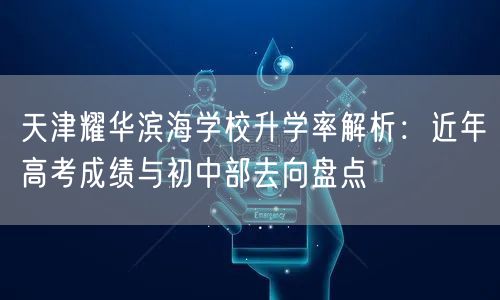 天津耀华滨海学校升学率解析:近年高考成绩与初中部去向盘点 天津耀华滨海学校升学率解析:近年高考成绩与初中部去向盘点