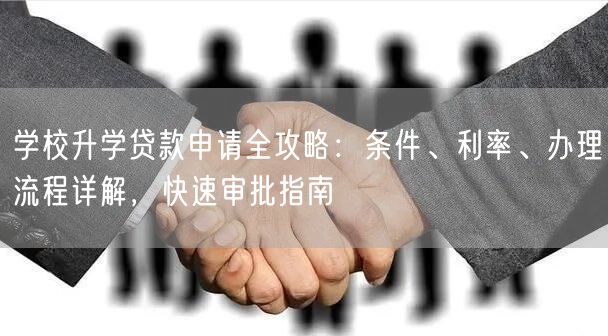 学校升学贷款申请全攻略：条件、利率、办理流程详解，快速审批指南