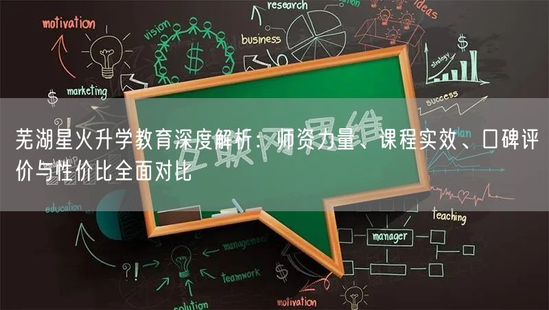 芜湖星火升学教育深度解析:师资力量、课程实效、口碑评价与性价比全面对比 芜湖星火升学教育深度解析:师资力量、课程实效、口碑评价与性价比全面对比