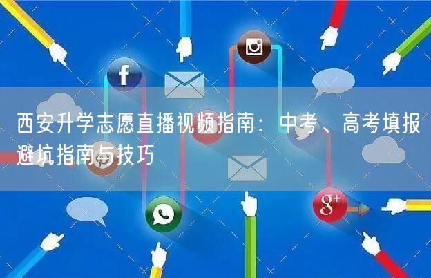 西安升学志愿直播视频指南:中考、高考填报避坑指南与技巧 西安升学志愿直播视频指南:中考、高考填报避坑指南与技巧