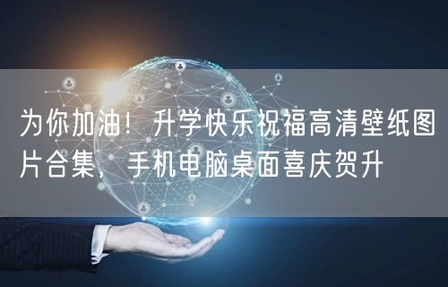 为你加油！升学快乐祝福高清壁纸图片合集，手机电脑桌面喜庆贺升