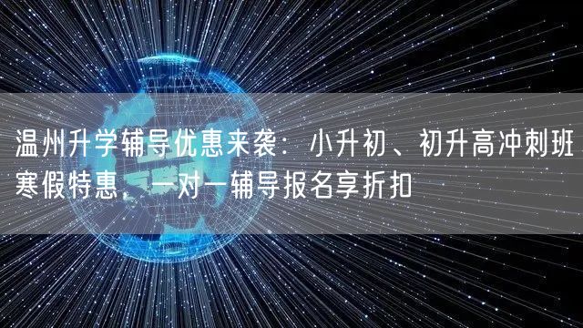 温州升学辅导优惠来袭：小升初、初升高冲刺班寒假特惠，一对一辅导报名享折扣