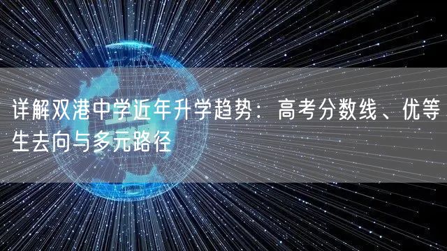 详解双港中学近年升学趋势：高考分数线、优等生去向与多元路径