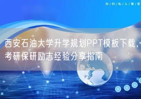 西安石油大学升学规划PPT模板下载,考研保研励志经验分享指南 西安石油大学升学规划PPT模板下载,考研保研励志经验分享指南