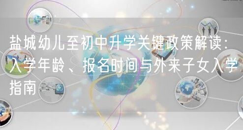 盐城幼儿至初中升学关键政策解读:入学年龄、报名时间与外来子女入学指南 盐城幼儿至初中升学关键政策解读:入学年龄、报名时间与外来子女入学指南