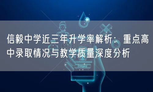 信毅中学近三年升学率解析:重点高中录取情况与教学质量深度分析 信毅中学近三年升学率解析:重点高中录取情况与教学质量深度分析